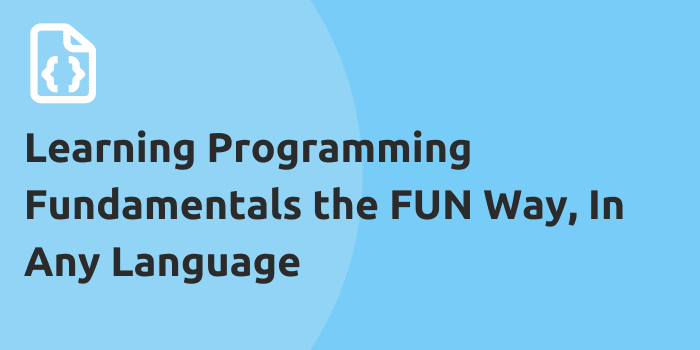 Learning Programming Fundamentals the FUN Way, In Any Language