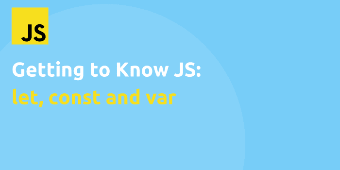 Getting To Know JS: let, const and var