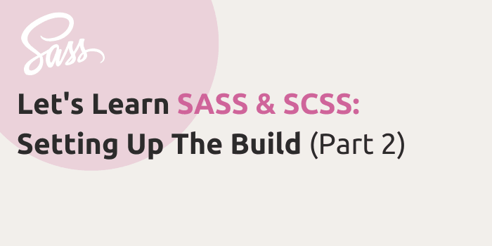 Let’s Learn SASS & SCSS: Setting Up The Build (Part 2)