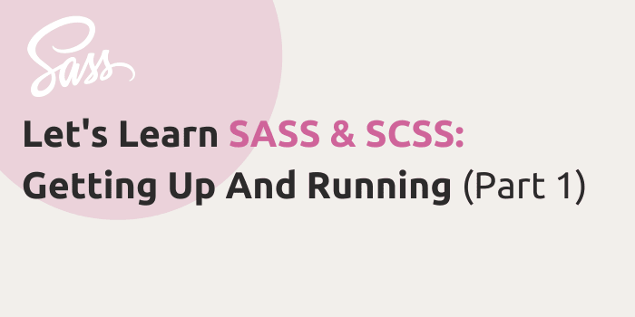 Let’s Learn SASS & SCSS: Getting Up And Running (Part 1)