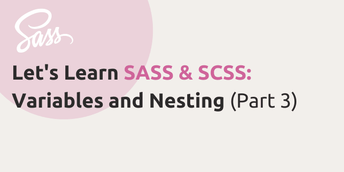 Let’s Learn SASS & SCSS: Variables and Nesting (Part 3)
