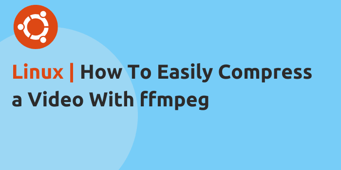 Linux | How To Easily Compress a Video With ffmpeg